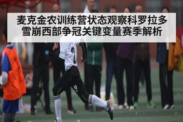 麦克金农训练营状态观察科罗拉多雪崩西部争冠关键变量赛季解析